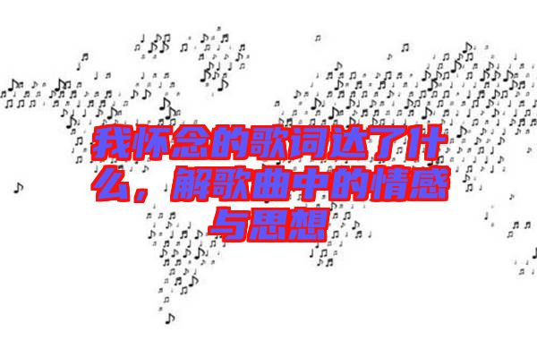 我懷念的歌詞達(dá)了什么，解歌曲中的情感與思想