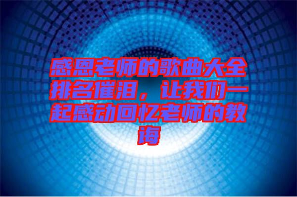 感恩老師的歌曲大全排名催淚，讓我們一起感動回憶老師的教誨