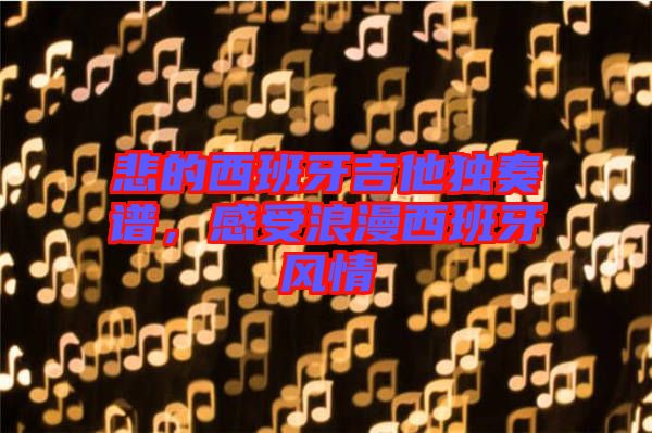 悲的西班牙吉他獨奏譜，感受浪漫西班牙風情