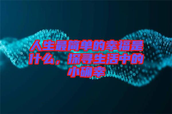 人生最簡(jiǎn)單的幸福是什么，探尋生活中的小確幸
