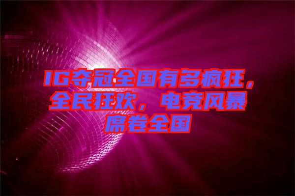 IG奪冠全國(guó)有多瘋狂，全民狂歡，電競(jìng)風(fēng)暴席卷全國(guó)