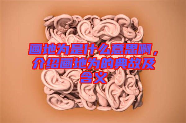 畫地為是什么意思啊，介紹畫地為的典故及含義