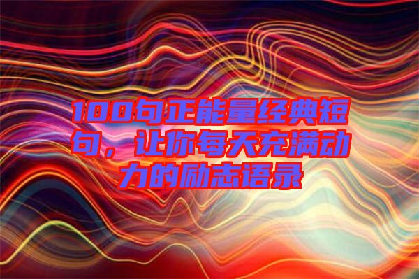 100句正能量經(jīng)典短句，讓你每天充滿動(dòng)力的勵(lì)志語錄