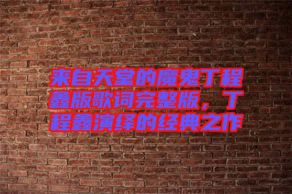 來自天堂的魔鬼丁程鑫版歌詞完整版，丁程鑫演繹的經(jīng)典之作
