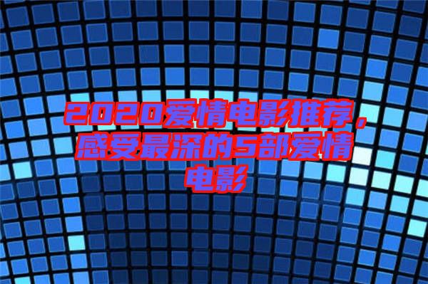 2020愛情電影推薦，感受最深的5部愛情電影