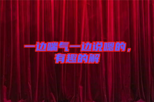 一邊喘氣一邊說嗯的，有趣的解