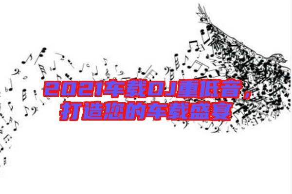 2021車載DJ重低音，打造您的車載盛宴