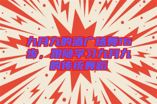 九月九的酒廣場舞16步，跟隨學(xué)習(xí)九月九的傳統(tǒng)舞蹈