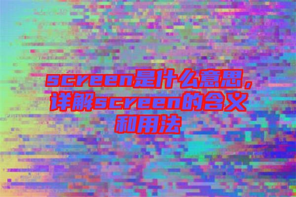 screen是什么意思，詳解screen的含義和用法