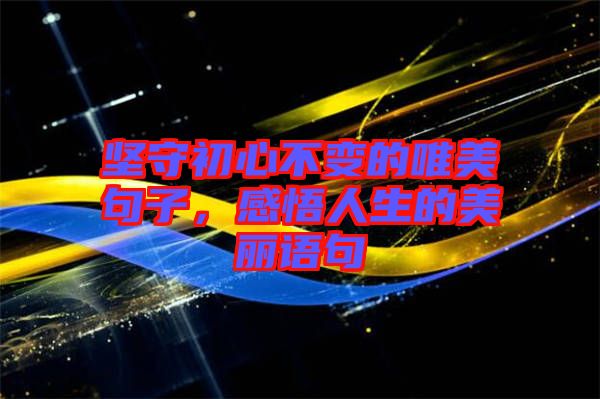 堅守初心不變的唯美句子，感悟人生的美麗語句