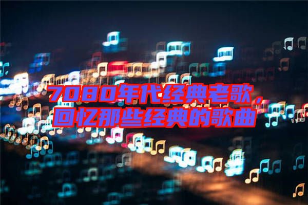 7080年代經(jīng)典老歌，回憶那些經(jīng)典的歌曲