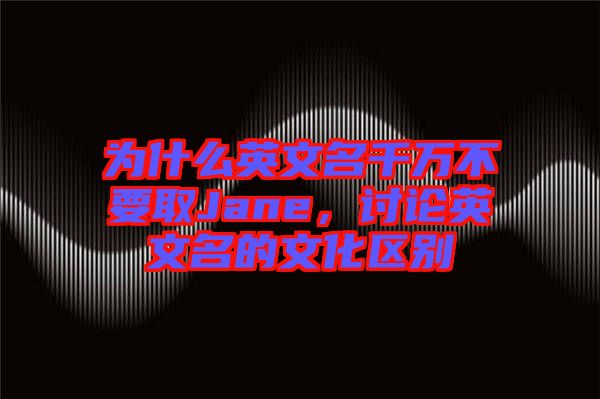 為什么英文名千萬不要取Jane，討論英文名的文化區(qū)別
