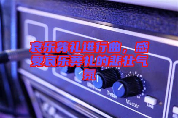 哀樂(lè)葬禮進(jìn)行曲，感受哀樂(lè)葬禮的悲壯氣氛
