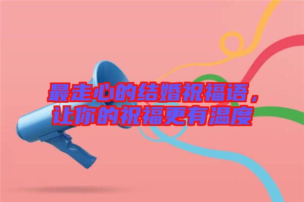 最走心的結(jié)婚祝福語(yǔ)，讓你的祝福更有溫度