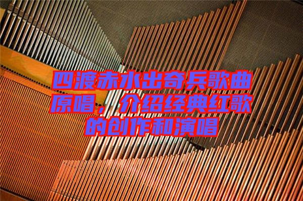 四渡赤水出奇兵歌曲原唱，介紹經(jīng)典紅歌的創(chuàng)作和演唱