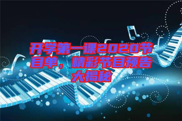 開學(xué)第一課2020節(jié)目單，精彩節(jié)目預(yù)告大揭秘