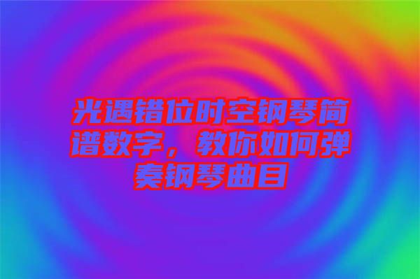 光遇錯位時空鋼琴簡譜數(shù)字，教你如何彈奏鋼琴曲目