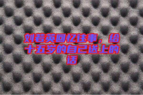 劉若英回憶往事，給十五歲的自己送上的話