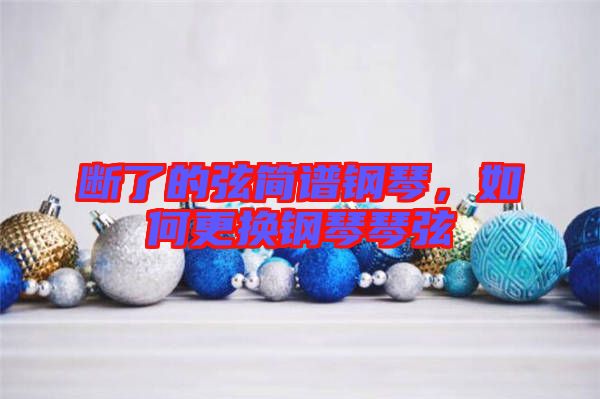 斷了的弦簡(jiǎn)譜鋼琴，如何更換鋼琴琴弦