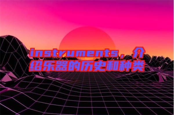 instruments，介紹樂器的歷史和種類