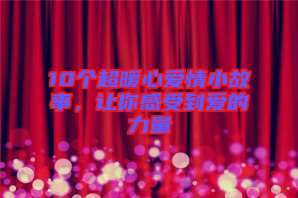 10個(gè)超暖心愛(ài)情小故事，讓你感受到愛(ài)的力量