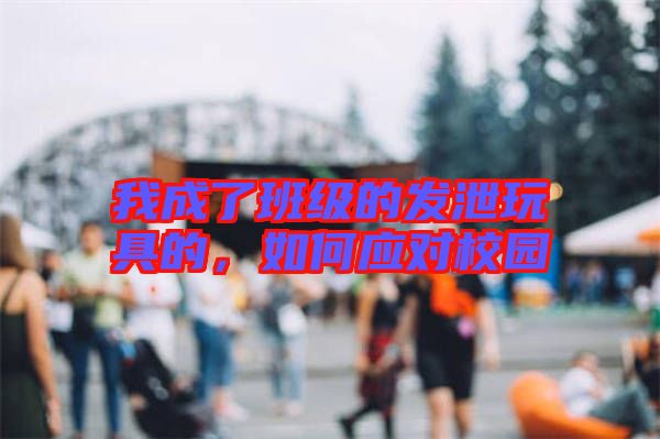 我成了班級的發(fā)泄玩具的，如何應(yīng)對校園