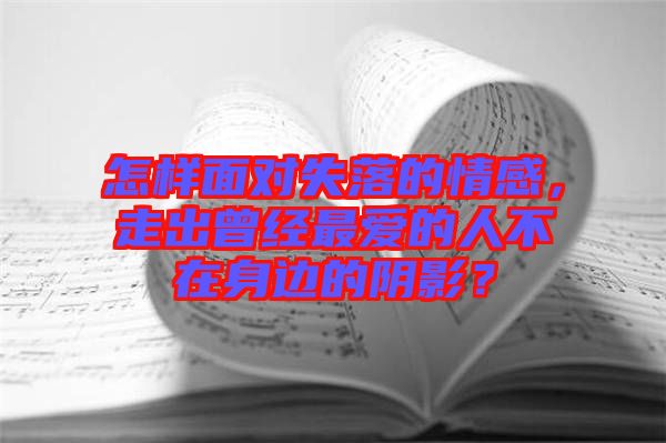 怎樣面對失落的情感，走出曾經(jīng)最愛的人不在身邊的陰影？