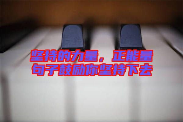 堅持的力量，正能量句子鼓勵你堅持下去