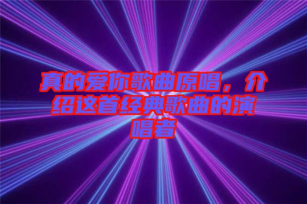 真的愛(ài)你歌曲原唱，介紹這首經(jīng)典歌曲的演唱者