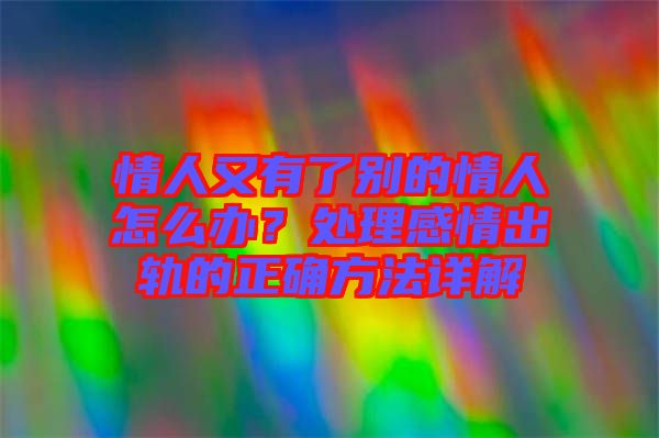 情人又有了別的情人怎么辦？處理感情出軌的正確方法詳解