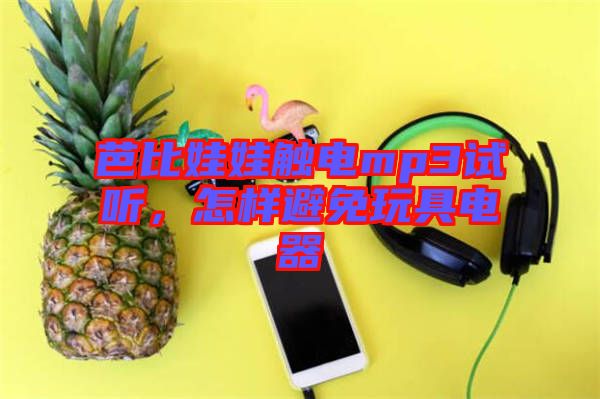 芭比娃娃觸電mp3試聽，怎樣避免玩具電器
