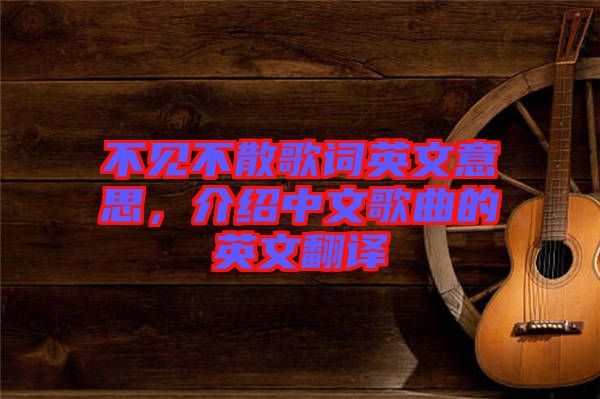 不見(jiàn)不散歌詞英文意思，介紹中文歌曲的英文翻譯