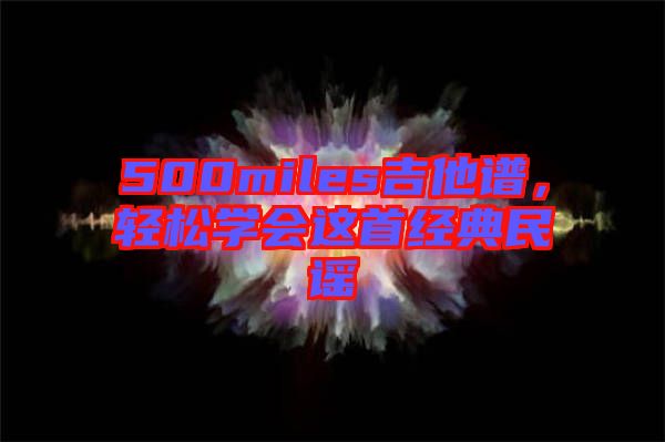 500miles吉他譜，輕松學會這首經(jīng)典民謠