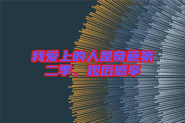 我愛(ài)上的人是奇葩第二季，觀(guān)后感享
