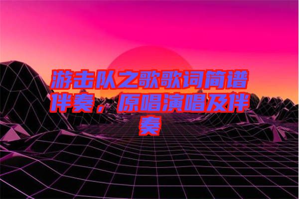 游擊隊之歌歌詞簡譜伴奏，原唱演唱及伴奏
