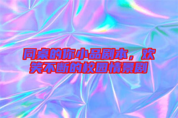 同桌的你小品劇本，歡笑不斷的校園情景劇