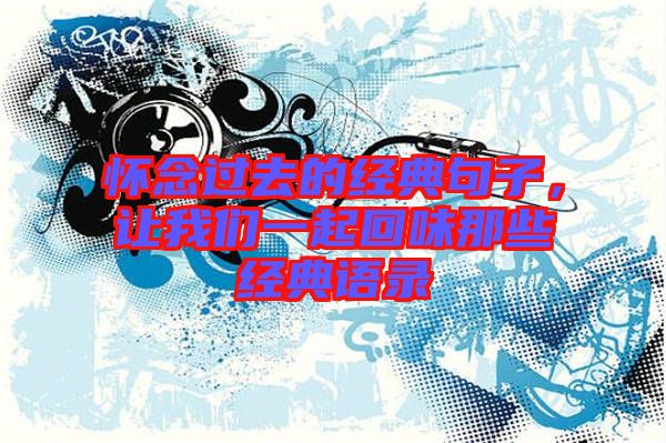 懷念過去的經(jīng)典句子，讓我們一起回味那些經(jīng)典語(yǔ)錄