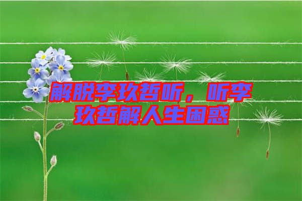 解脫李玖哲聽(tīng)，聽(tīng)李玖哲解人生困惑