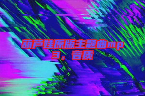 葫蘆娃原版主題曲mp3，音質(zhì)