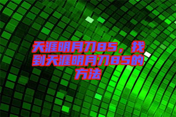 天涯明月刀85，找到天涯明月刀85的方法