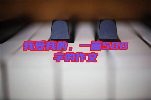 我愛我的，一篇500字的作文