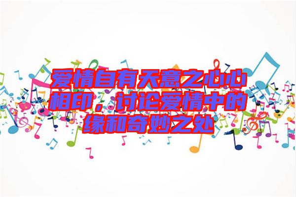 愛情自有天意之心心相印，討論愛情中的緣和奇妙之處