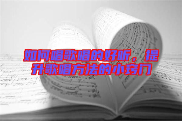 如何唱歌唱的好聽(tīng)，提升歌唱方法的小竅門(mén)