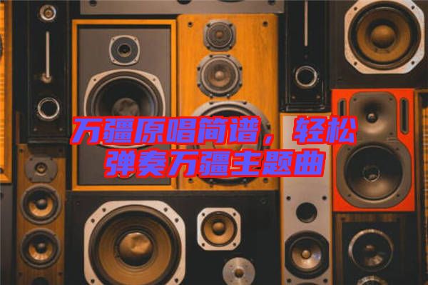 萬疆原唱簡譜，輕松彈奏萬疆主題曲