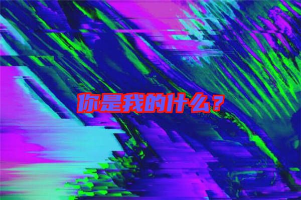 你是我的什么？
