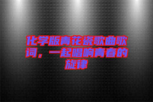 化學(xué)版青花瓷歌曲歌詞，一起唱響青春的旋律