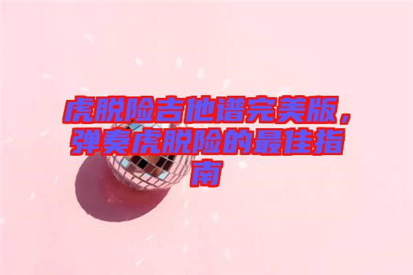 虎脫險吉他譜完美版，彈奏虎脫險的最佳指南