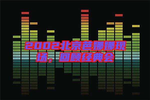 2002北京芭娜娜現(xiàn)場(chǎng)，回顧經(jīng)典會(huì)