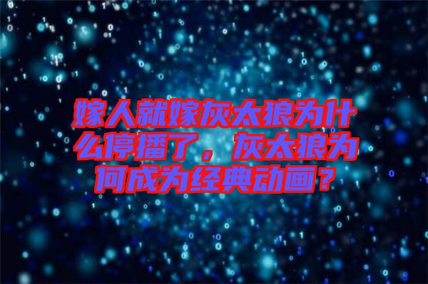 嫁人就嫁灰太狼為什么停播了，灰太狼為何成為經(jīng)典動畫？