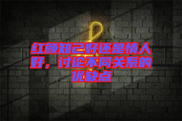 紅顏知己好還是情人好，討論不同關(guān)系的優(yōu)缺點(diǎn)